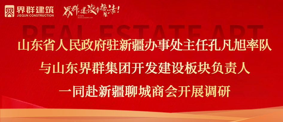 山東省人民政府駐新疆辦事處主任孔凡旭率隊與山東界群集團開發建設板塊負責人一同赴新疆聊城商會開展調研！