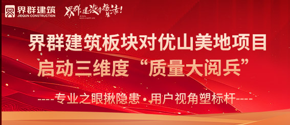 專業之眼揪隱患 用戶視角塑標桿 | 界群建筑板塊對優山美地項目啟動三維度“質量大閱兵”