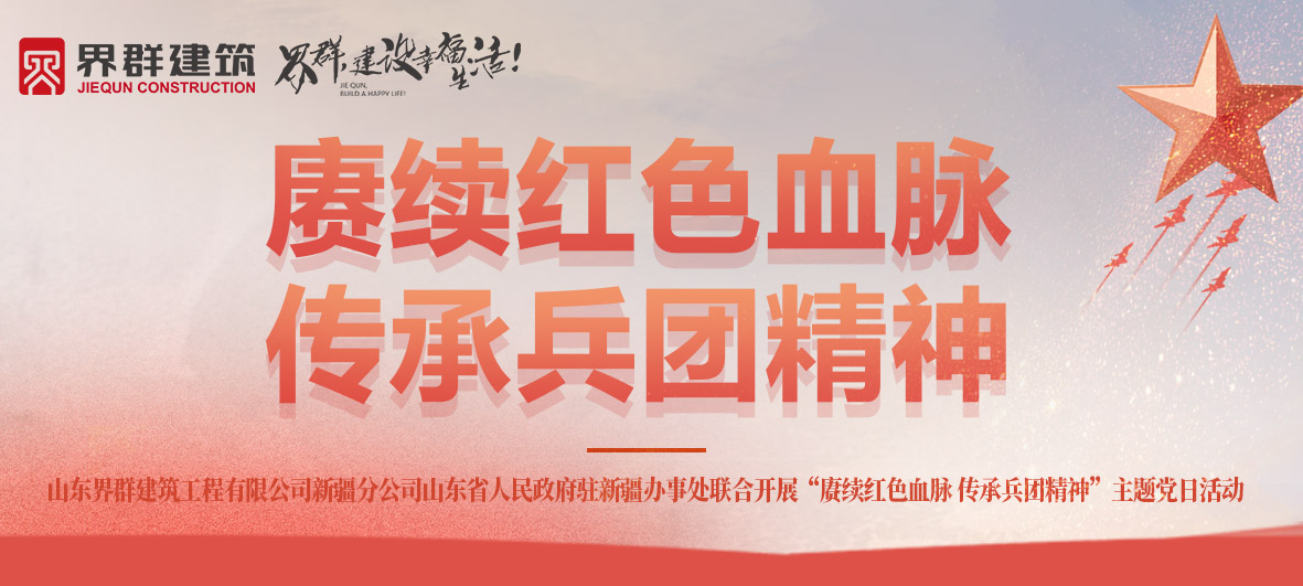 山東界群建筑新疆分公司山東省人民政府駐新疆辦事處聯合開展“賡續紅色血脈 傳承兵團精神”主題黨日活動